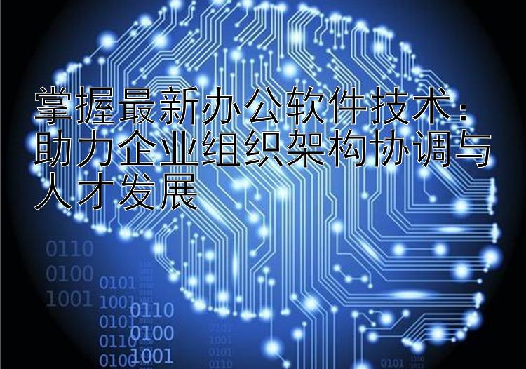 掌握最新办公软件技术：助力企业组织架构协调与人才发展