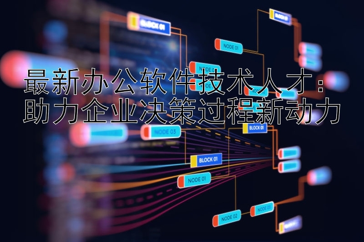 最新办公软件技术人才：助力企业决策过程新动力