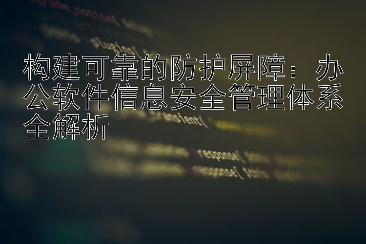 构建可靠的防护屏障：办公软件信息安全管理体系全解析