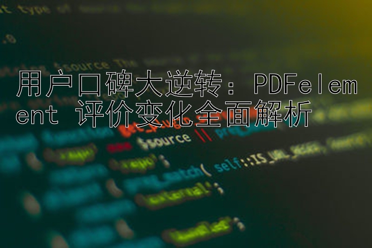 用户口碑大逆转：PDFelement 评价变化全面解析