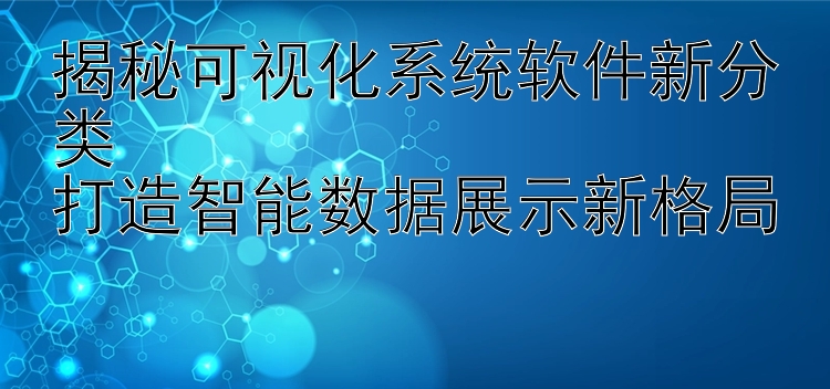 揭秘可视化系统软件新分类  打造智能数据展示新格局