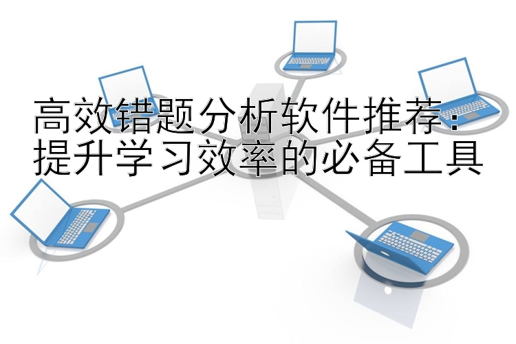 高效错题分析软件推荐：提升学习效率的必备工具