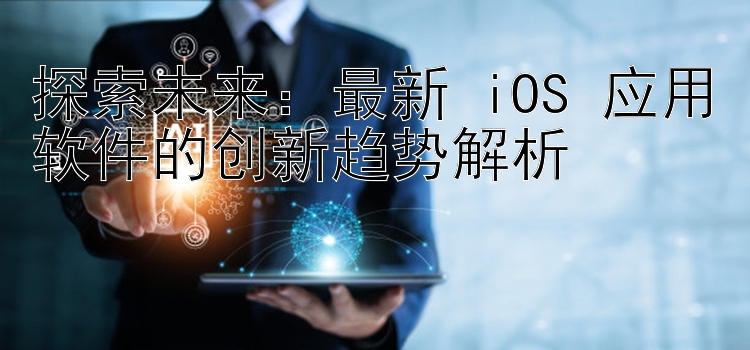 探索未来：最新 iOS 应用软件的创新趋势解析