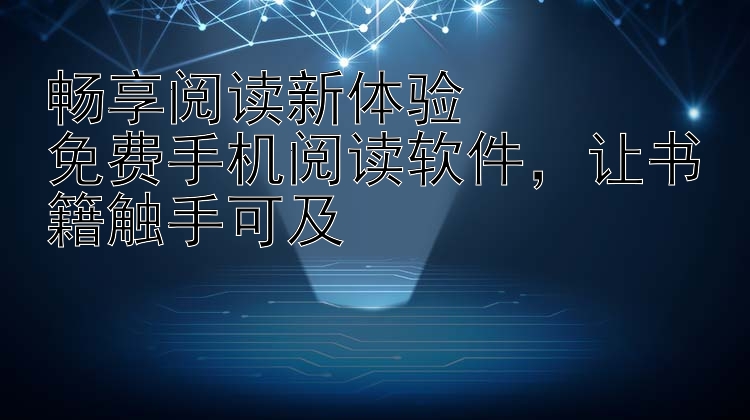 畅享阅读新体验  免费手机阅读软件  让书籍触手可及