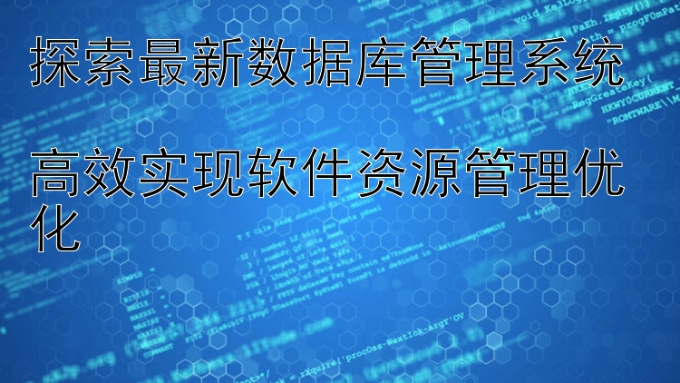 探索最新数据库管理系统  高效实现软件资源管理优化