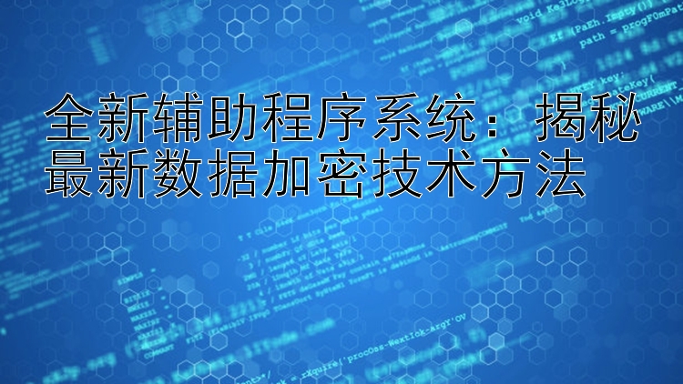 全新辅助程序系统：揭秘最新数据加密技术方法