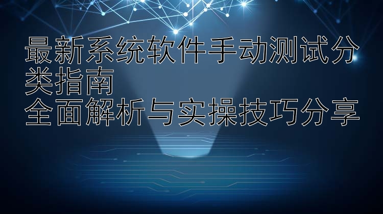 最新系统软件手动测试分类指南  全面解析与实操技巧分享