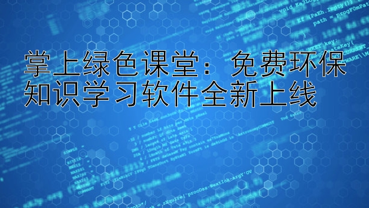 掌上绿色课堂：免费环保知识学习软件全新上线