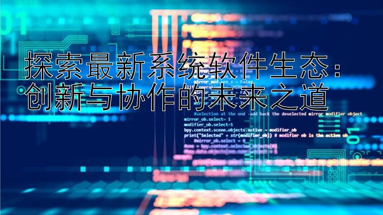 探索最新系统软件生态：创新与协作的未来之道