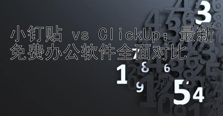 小钉贴 vs ClickUp：最新免费办公软件全面对比