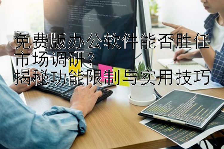 免费版办公软件能否胜任市场调研？  揭秘功能限制与实用技巧