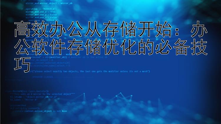 高效办公从存储开始：办公软件存储优化的必备技巧