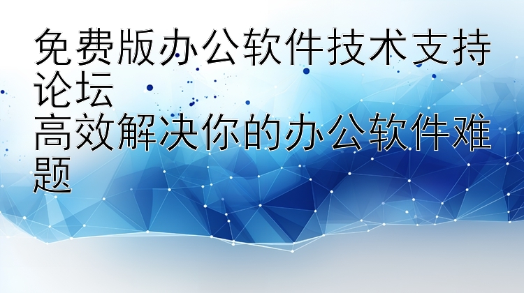 免费版办公软件技术支持论坛  高效解决你的办公软件难题