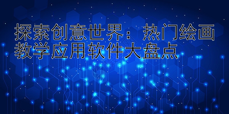 探索创意世界：热门绘画教学应用软件大盘点