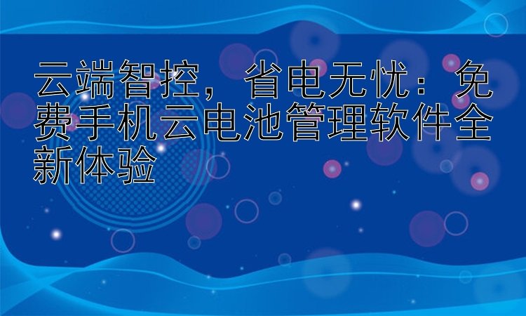 云端智控，省电无忧：免费手机云电池管理软件全新体验