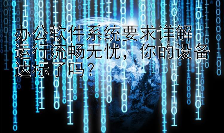 办公软件系统要求详解  运行流畅无忧  你的设备达标了吗？