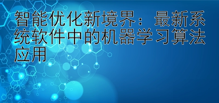 智能优化新境界：最新系统软件中的机器学习算法应用