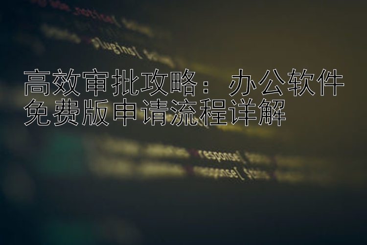 高效审批攻略：办公软件免费版申请流程详解