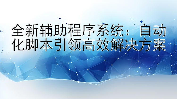 全新辅助程序系统：自动化脚本引领高效解决方案