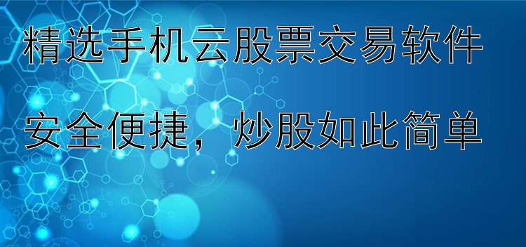 精选手机云股票交易软件  安全便捷，炒股如此简单