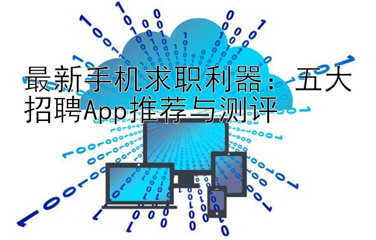 最新手机求职利器：五大招聘App推荐与测评