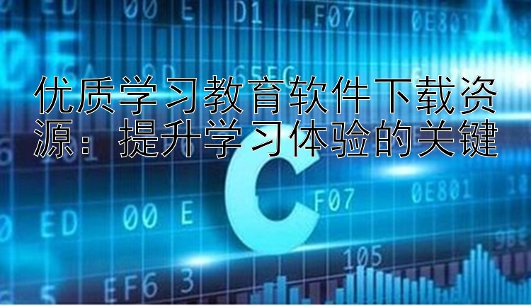 优质学习教育软件下载资源：提升学习体验的关键