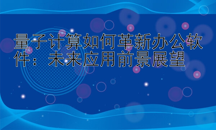 量子计算如何革新办公软件：未来应用前景展望