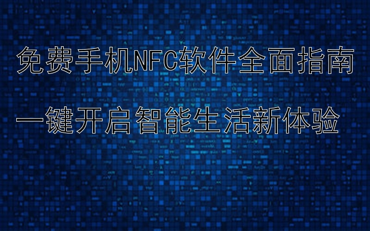 免费手机NFC软件全面指南  一键开启智能生活新体验