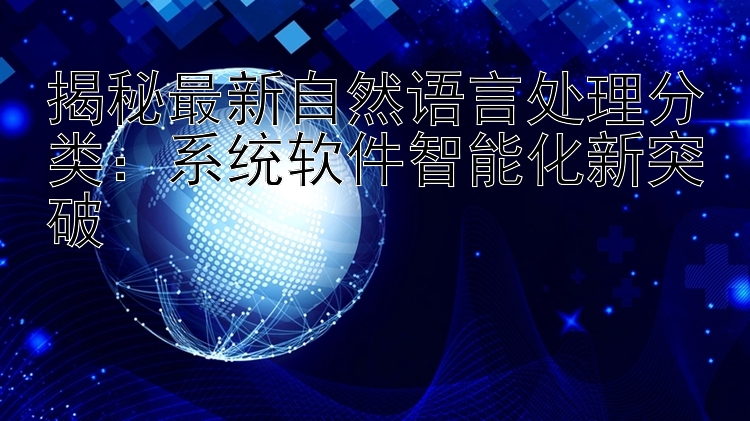 揭秘最新自然语言处理分类：系统软件智能化新突破