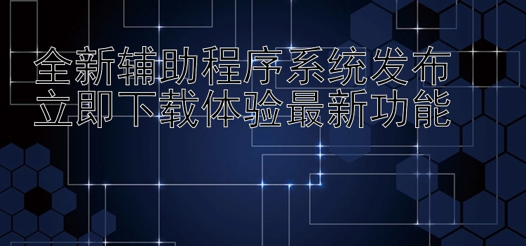 全新辅助程序系统发布  立即下载体验最新功能