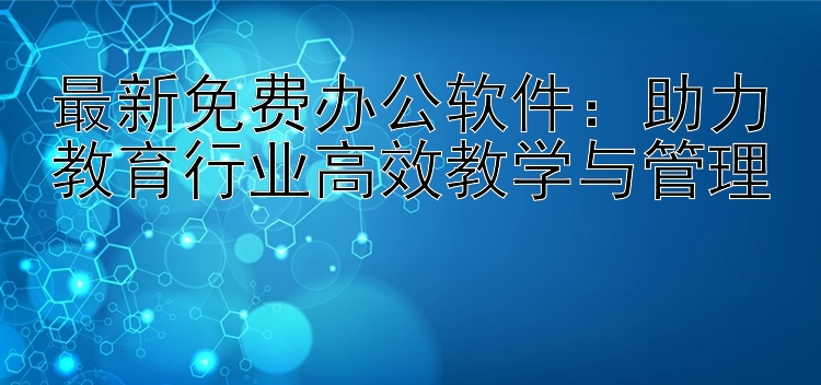 最新免费办公软件：助力教育行业高效教学与管理