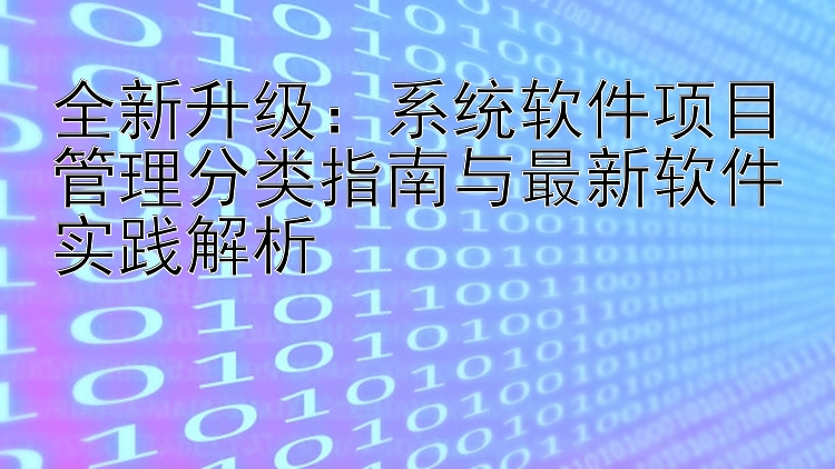 全新升级：系统软件项目管理分类指南与最新软件实践解析