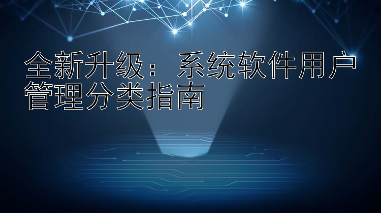 全新升级：系统软件用户管理分类指南