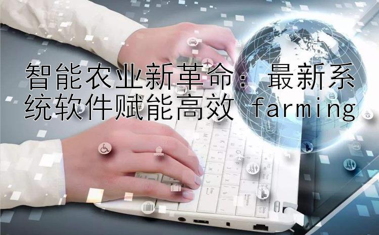 智能农业新革命：最新系统软件赋能高效 farming