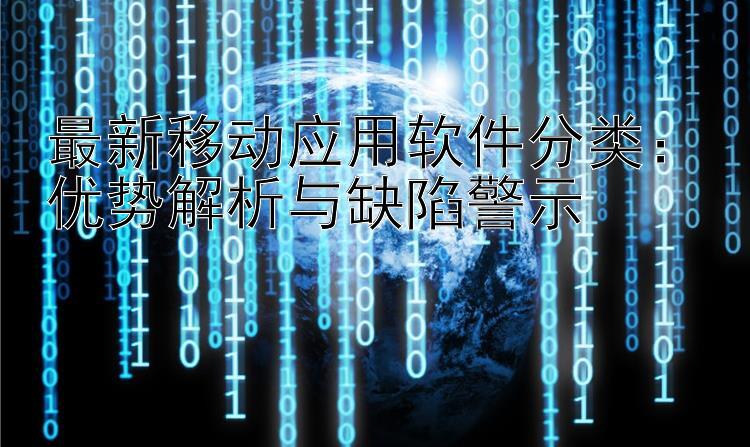 最新移动应用软件分类：优势解析与缺陷警示