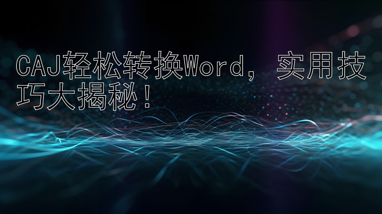 CAJ轻松转换Word，实用技巧大揭秘！