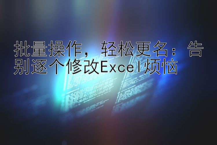 批量操作，轻松更名：告别逐个修改Excel烦恼