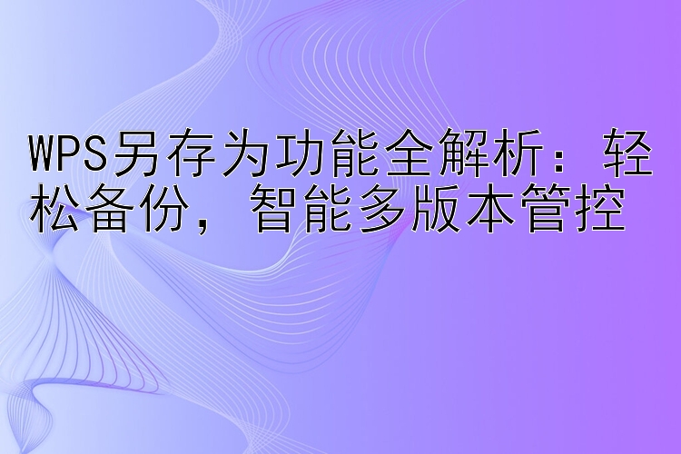 WPS另存为功能全解析：轻松备份  智能多版本管控