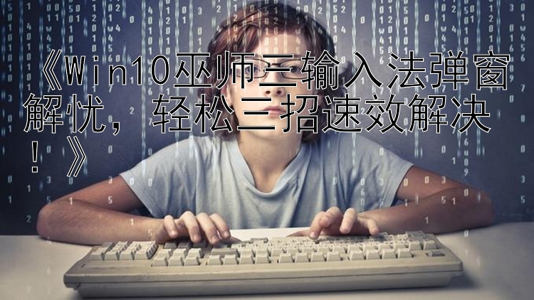  Win10巫师三输入法弹窗解忧  轻松三招速效解决！ 