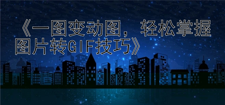 《一图变动图，轻松掌握图片转GIF技巧》