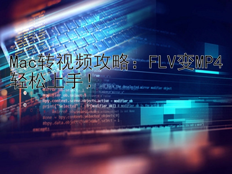 Mac转视频攻略：FLV变MP4轻松上手！