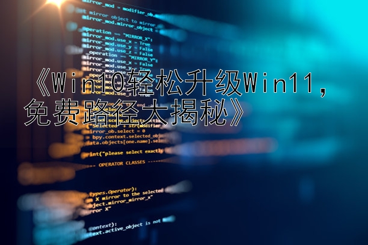    Win10轻松升级Win11   免费路径大揭秘   