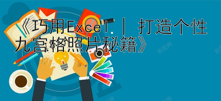  巧用Excel | 打造个性九宫格照片秘籍 