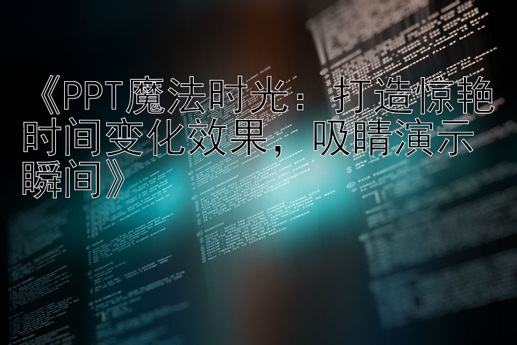 《PPT魔法时光：打造惊艳时间变化效果，吸睛演示瞬间》