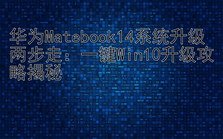 华为Matebook14系统升级两步走：一键Win10升级攻略揭秘