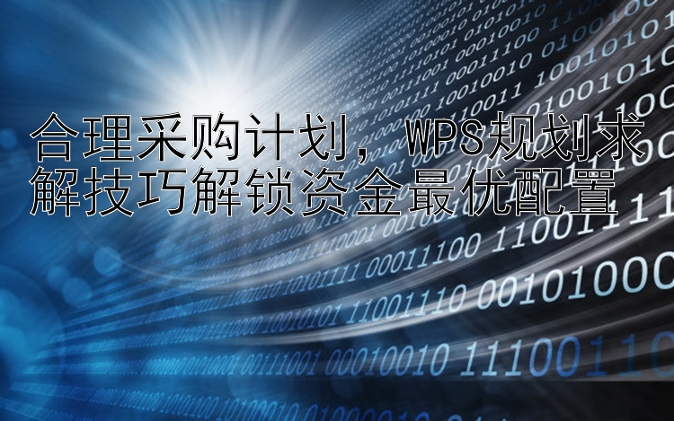 合理采购计划，WPS规划求解技巧解锁资金最优配置