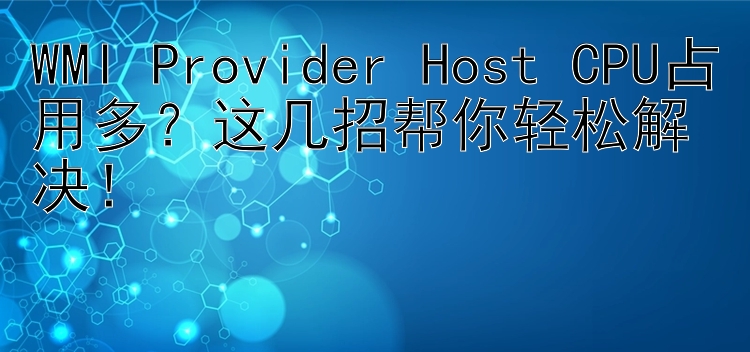 WMI Provider Host CPU占用多？这几招帮你轻松解决！