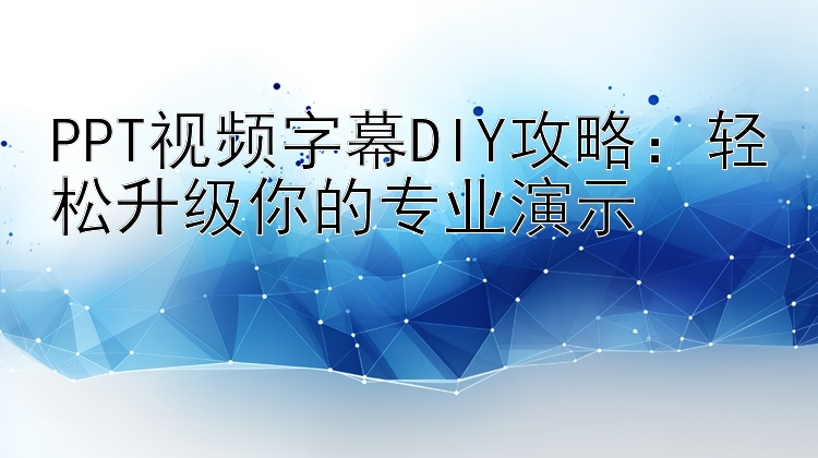 PPT视频字幕DIY攻略：轻松升级你的专业演示