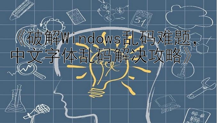   破解Windows乱码难题  中文字体乱码解决攻略  