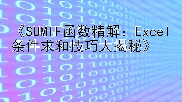  SUMIF函数精解：Excel条件求和技巧大揭秘 